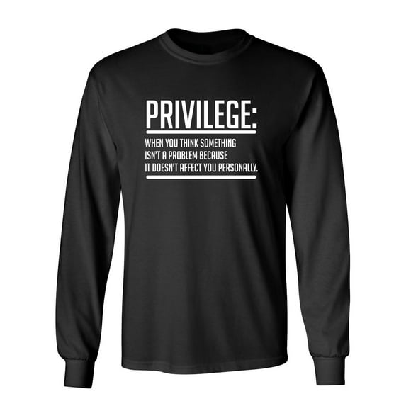 Privilege When You Think Something Isn't A Problem Because It Doesn't Affect You Sarcastic Novelty Gift Idea Adult Humor Funny Men's Long Sleeve Shirts