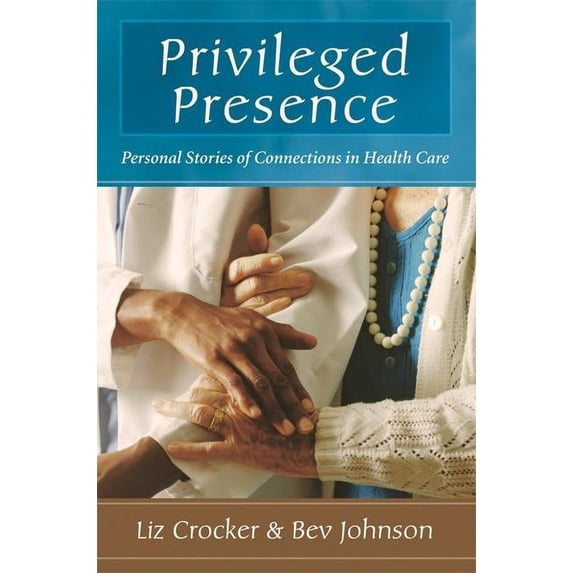 Privileged Presence: Personal Stories of Connections in Health Care (Paperback) by Liz Crocker, Bev Johnson