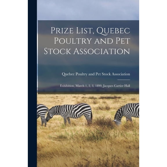 Prize List, Quebec Poultry and Pet Stock Association [microform]: Exhibition, March 1, 2, 3, 1899, Jacques Cartier Hall (Paperback)
