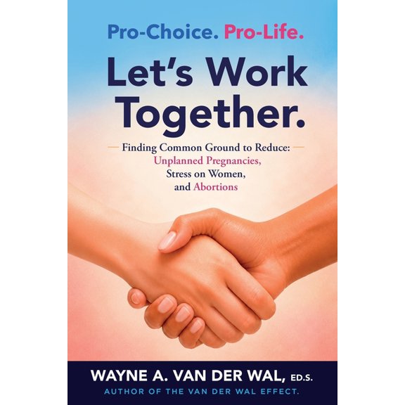 Pro-Choice/Pro-Life, Let's Work Together: Reducing Unplanned Pregnancies to Reduce Stress on Women and Reduce Abortions, (Paperback)