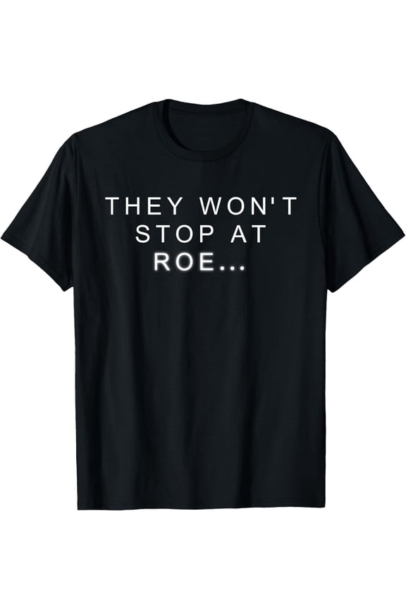 Pro Choice Reproductive Womens Rights They Won't Stop At ROE T-Shirt