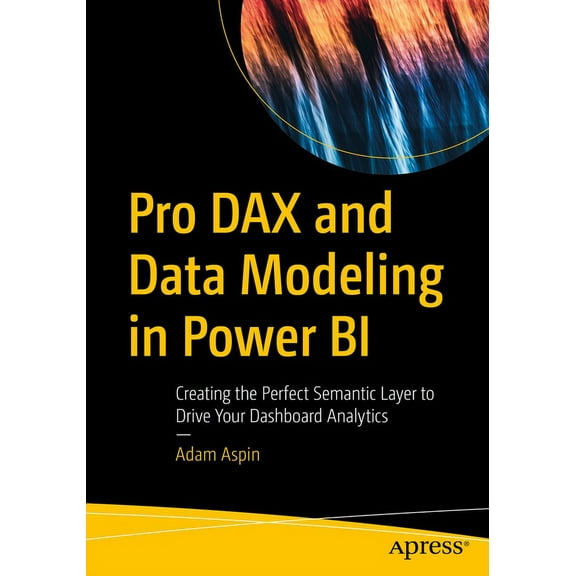 Pro Dax and Data Modeling in Power Bi: Creating the Perfect Semantic Layer to Drive Your Dashboard Analytics, (Paperback)