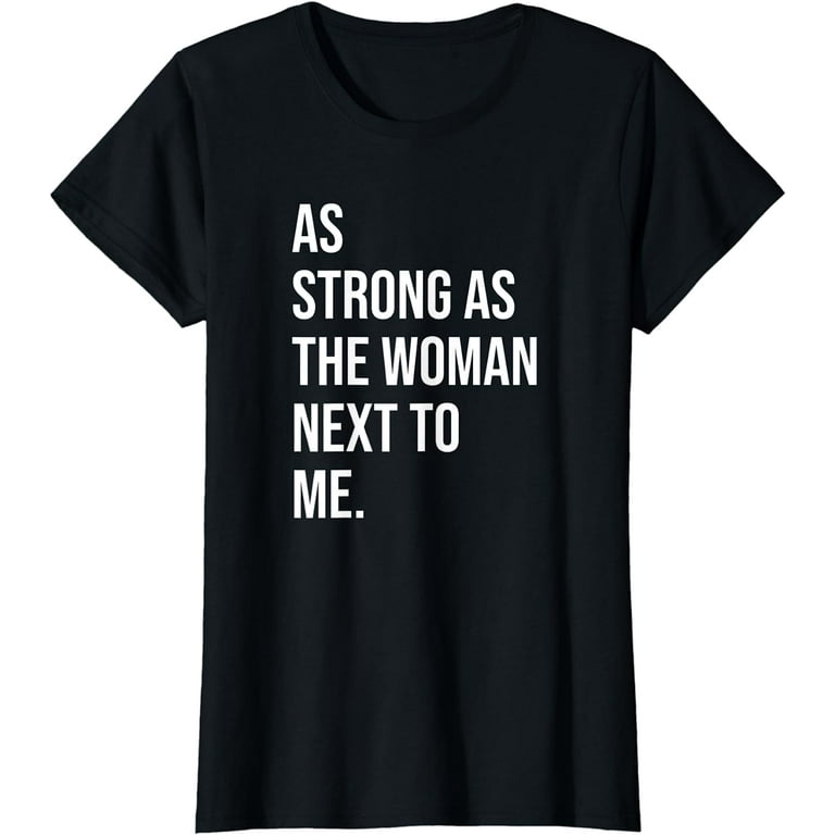 As Strong As The Woman Next To Me | Pro Feminism T-Shirt As Strong As The Woman Next To Me | Pro Feminism T-Shirt