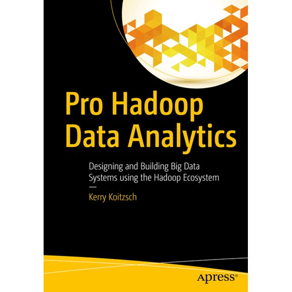 Pro Hadoop Data Analytics: Designing and Building Big Data Systems Using the Hadoop Ecosystem, (Paperback)