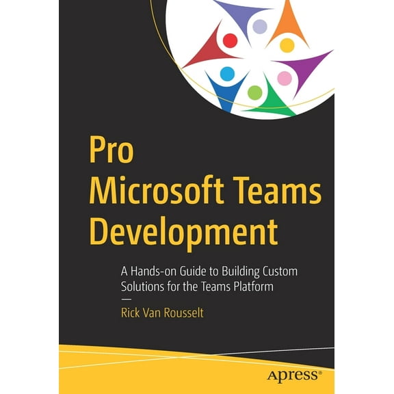 Pro Microsoft Teams Development: A Hands-On Guide to Building Custom Solutions for the Teams Platform, (Paperback)