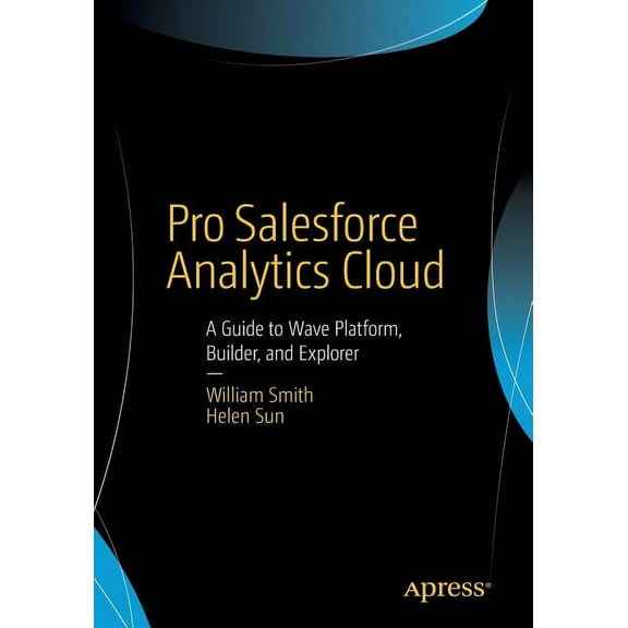 Pro Salesforce Analytics Cloud: A Guide to Wave Platform, Builder, and Explorer, (Paperback)