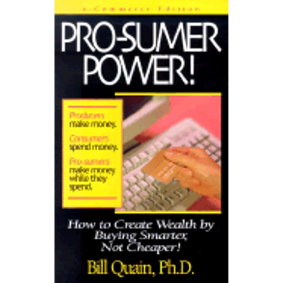 Pro-Sumer Power!: How to Create Wealth by Buying Smarter, Not Cheaper! (Paperback) by Bill Quain