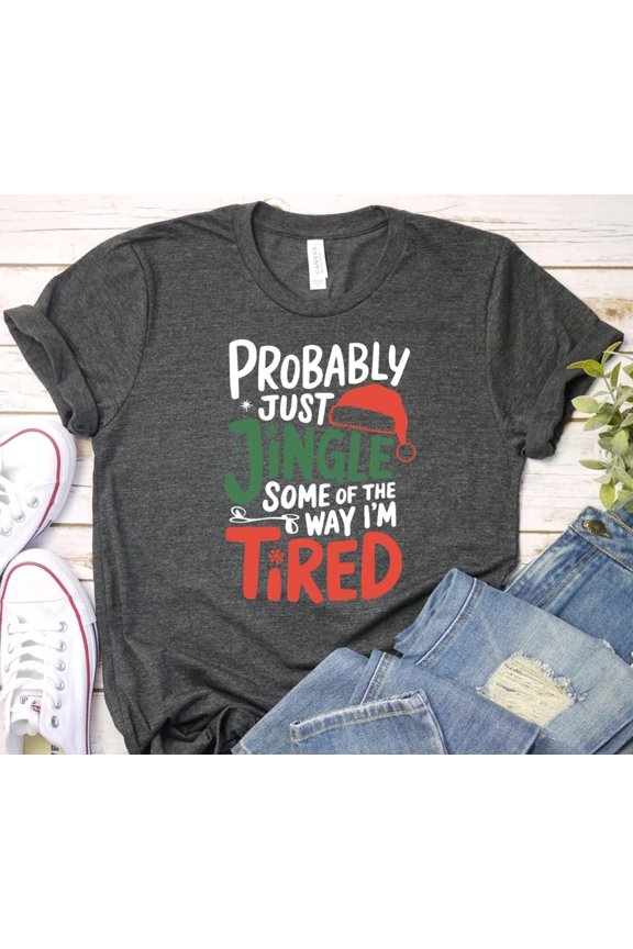 Probably Just Gonna Jingle Some Of The Way Im Tired Christmas Shirt Funny Holiday Shirt Ch