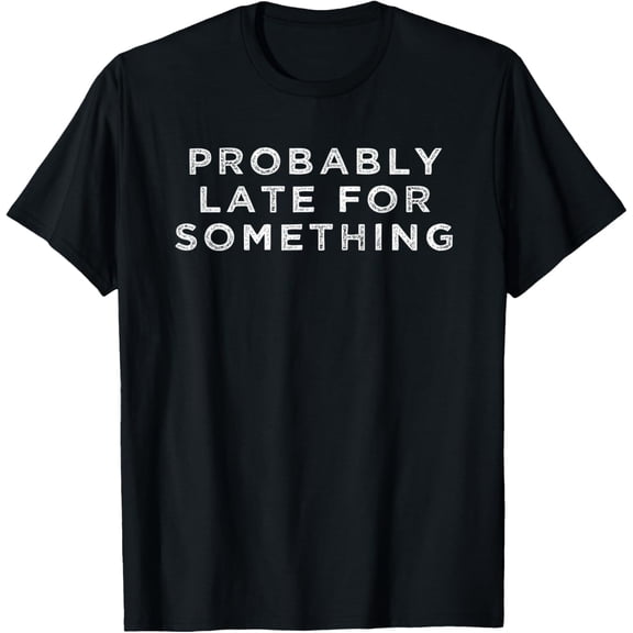 Probably Late For Something Funny Meme Saying Quote Gift T-Shirt