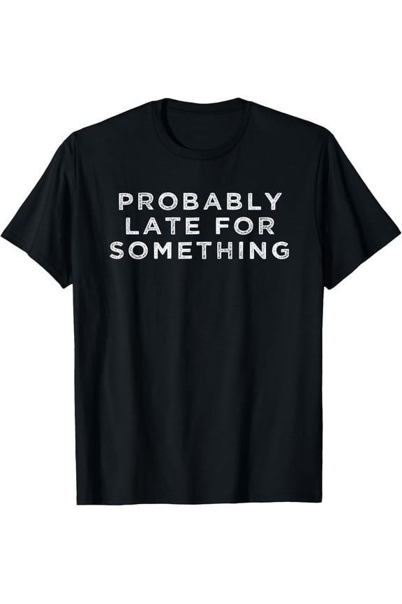 Probably Late For Something Funny Meme Saying Quote Gift T-Shirt