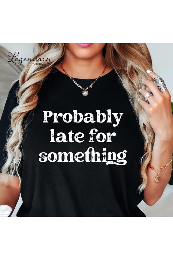 Probably Late For Something Shirt Always Late Quote Tee Shirts Busy Life Mom Tshirt