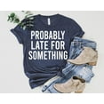 thumbnail image 1 of Probably Late For Something Shirt - Procrastination T-shirt - Busy People SWEATSHIRT All Size S-5XL, 1 of 5
