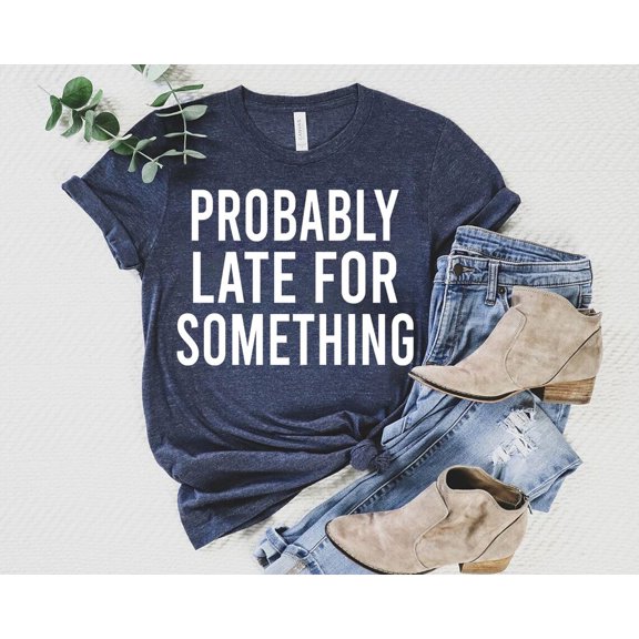 Probably Late For Something Shirt - Procrastination T-shirt - Busy People TSHIRT All Size S-5XL
