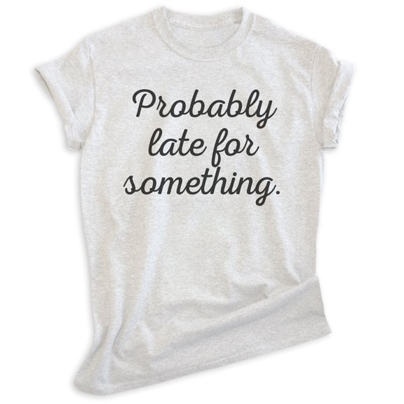 Probably Late For Something Shirt, Unisex Women's Men's Shirt, Late Shirt, Lazy Shirt, Heather Ash, Medium