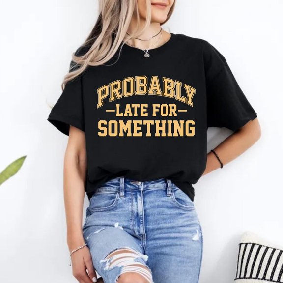Probably Late for Something T-Shirt – Procrastinator Shirt, Always Late Tee, Graphic Tee, Everyday Shirt, for Her/Him, F7117 All Size S-5Xl