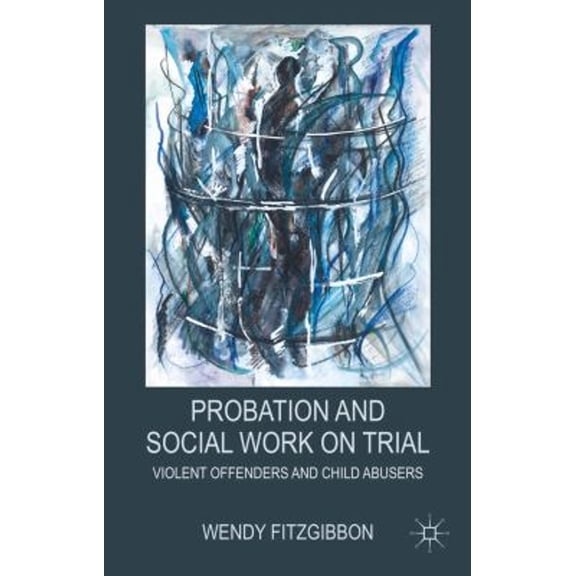 Pre-Owned Probation and Social Work on Trial: Violent Offenders and Child Abusers (Hardcover) 0230275370 9780230275379