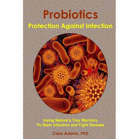Pre-Owned Probiotics - Protection Against Infection: Using Nature's Tiny Warriors To Stem Infection and Fight Disease (Paperback) 0981604552 9780981604558