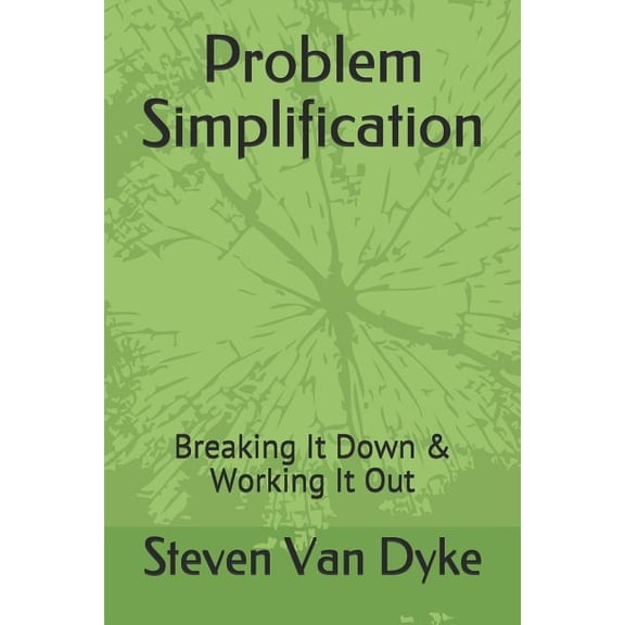 Problem Simplification: Breaking It Down Working It Out Paperback 1093885165 9781093885163 Steven L Van Dyke, Steven L Van Dyke