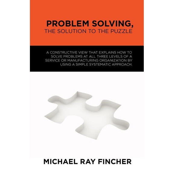 Problem Solving, The Solution to the Puzzle: A constructive view that explains how to solve problems at all three levels of a service or manufacturing organization by using a simple systematic approac