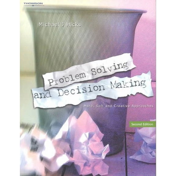 Problem Solving and Decision Making : Hard, Soft and Creative Approaches