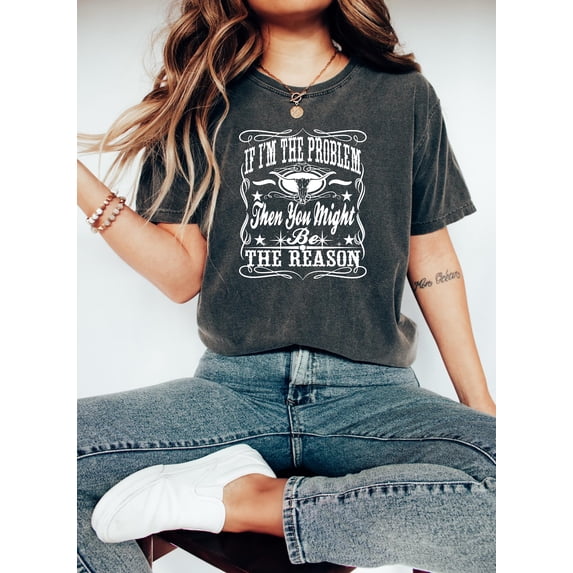 If I'm The Problem Then You Might Be The Reason Shirt, Western Sweatshirt, Retro T-shirt, Country Music Shirt, Concert Shirt, Aesthetic Tee All Size S-5Xl