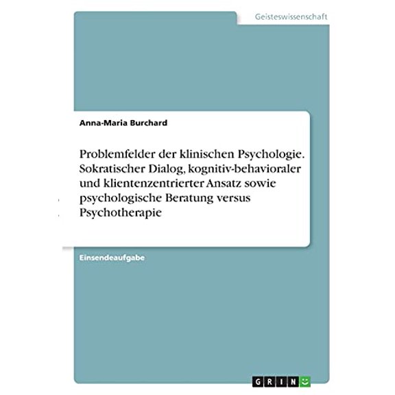 Problemfelder der klinischen Psychologie. Sokratischer Dialog, kognitiv-behavioraler und klientenzentrierter Ansatz sowie psychologische Beratung versus Psychotherapie (Paperback)