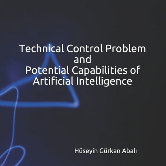 Problems Associated with Artificial Intelligence (Book Series): Problems Associated with Artificial Intelligence (Book Series) - Book I: Technical Control Problem and Potential Capabilities of Artific