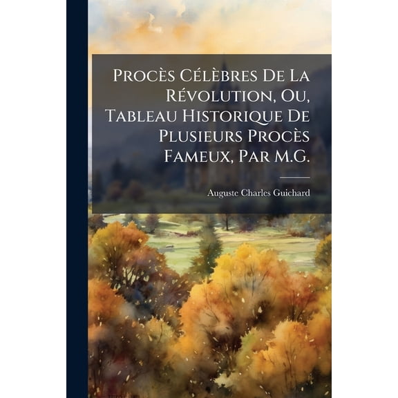 Procs Clbres De La Rvolution, Ou, Tableau Historique De Plusieurs Procs Fameux, Par M.G. (Paperback)