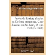 Proc s du Patriote alsacien ou D fense prononc e devant la Cour dassises du Bas-Rhin, 15 juin 1820 par C. Marchand, ac, Paperback