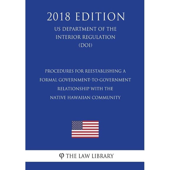 Procedures for Reestablishing a Formal Government-to-Government Relationship with the Native Hawaiian Community US Department of the Interior Regulation DOI 2018 Edition Paperback 1722605774 T