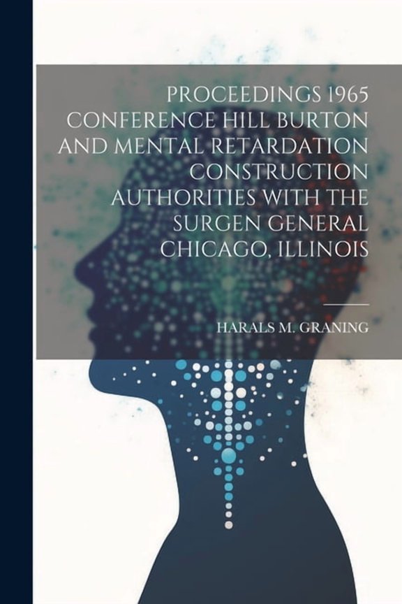 Proceedings 1965 Conference Hill Burton and Mental Retardation Construction Authorities with the Surgen General Chicago, Illinois (Paperback)