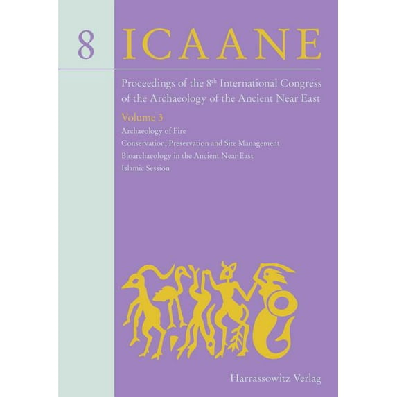 Proceedings of the 8th International Congress on the Archaeology of the Ancient Near East: 30 April - 4 May 2012, University of Warsaw Volume 3: Archaeology of Fire, Conservation, Preservation and Sit