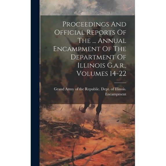 Proceedings And Official Reports Of The ... Annual Encampment Of The Department Of Illinois G.a.r., Volumes 14-22 (Hardcover)