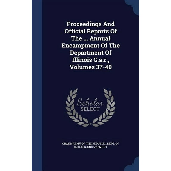 Proceedings And Official Reports Of The ... Annual Encampment Of The Department Of Illinois G.a.r., Volumes 37-40 (Hardcover)