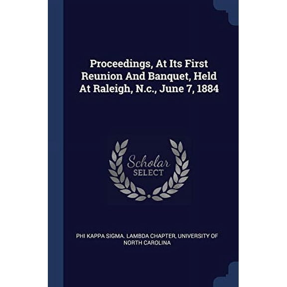 Proceedings, At Its First Reunion And Banquet, Held At Raleigh, N.c., June 7, 1884 Paperback 1377205665 9781377205663 Phi Kappa Sigma. Lambda Chapter, Univers