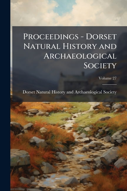 Proceedings - Dorset Natural History and Archaeological Society; Volume 27 (Paperback)