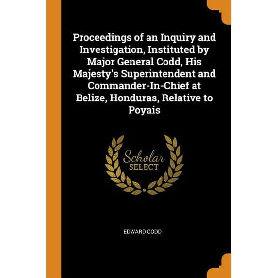 Proceedings of an Inquiry and Investigation, Instituted by Major General Codd, His Majesty's Superintendent and Commander-In-Chief at Belize, Honduras, Relative to Poyais (Paperback)