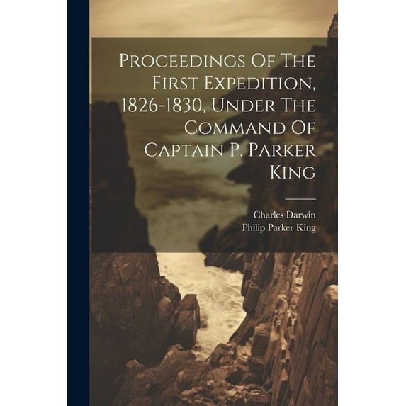 Proceedings Of The First Expedition, 1826-1830, Under The Command Of Captain P. Parker King (Paperback)