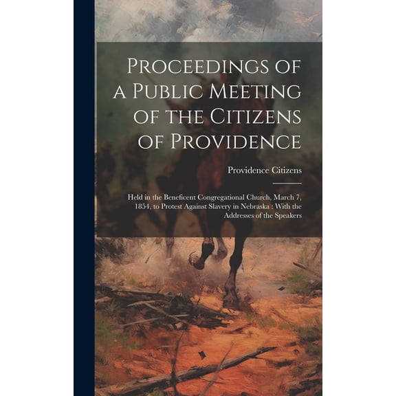 Proceedings of a Public Meeting of the Citizens of Providence: Held in the Beneficent Congregational Church, March 7, 1854, to Protest Against Slavery in Nebraska: With the Addresses of the Speakers (