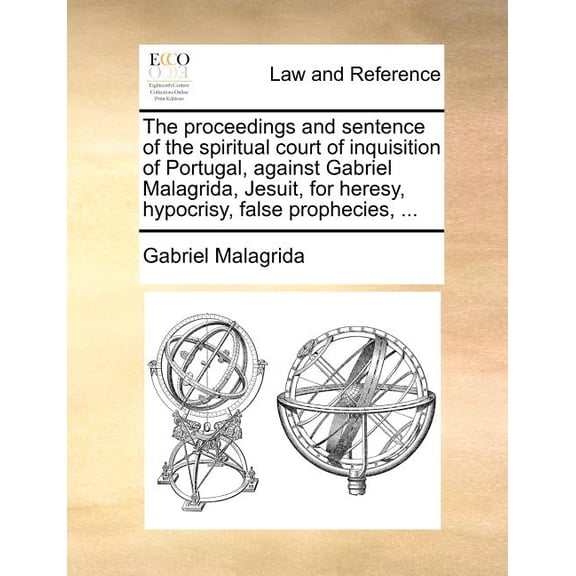 The proceedings and sentence of the spiritual court of inquisition of Portugal, against Gabriel Malagrida, Jesuit, for heresy, hypocrisy, false prophecies, . Paperback 1140695754 9781140695752 Gab
