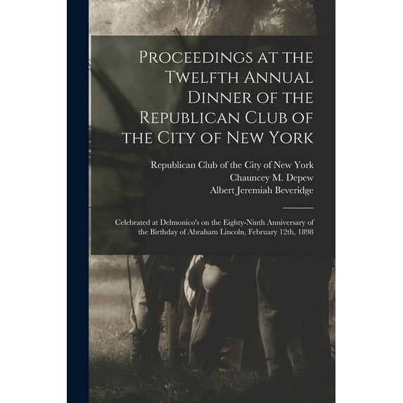 Proceedings at the Twelfth Annual Dinner of the Republican Club of the City of New York: Celebrated at Delmonico's on the Eighty-ninth Anniversary of the Birthday of Abraham Lincoln, February 12th, 18