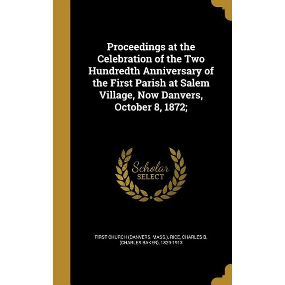 Proceedings at the Celebration of the Two Hundredth Anniversary of the First Parish at Salem Village, Now Danvers, October 8, 1872; (Hardcover)