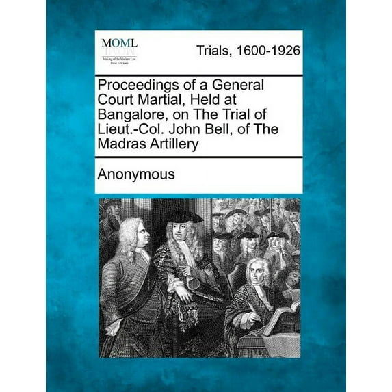 Proceedings of a General Court Martial, Held at Bangalore, on the Trial of Lieut.-Col. John Bell, of the Madras Artillery Paperback