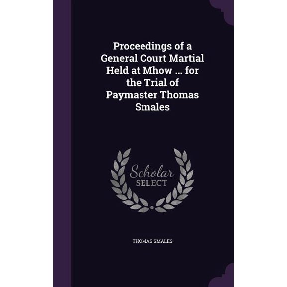 Proceedings of a General Court Martial Held at Mhow ... for the Trial of Paymaster Thomas Smales (Hardcover)