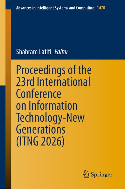 Advances in Intelligent Systems and Comp Book Chapters of the 23rd International Conference on Information Technology-New Generations (Itng 2026), Book 1470, (Hardcover)
