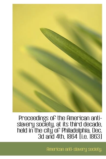 Proceedings of the American Anti-Slavery Society, at Its Third Decade, Held in the City of Philadelp (Hardcover)
