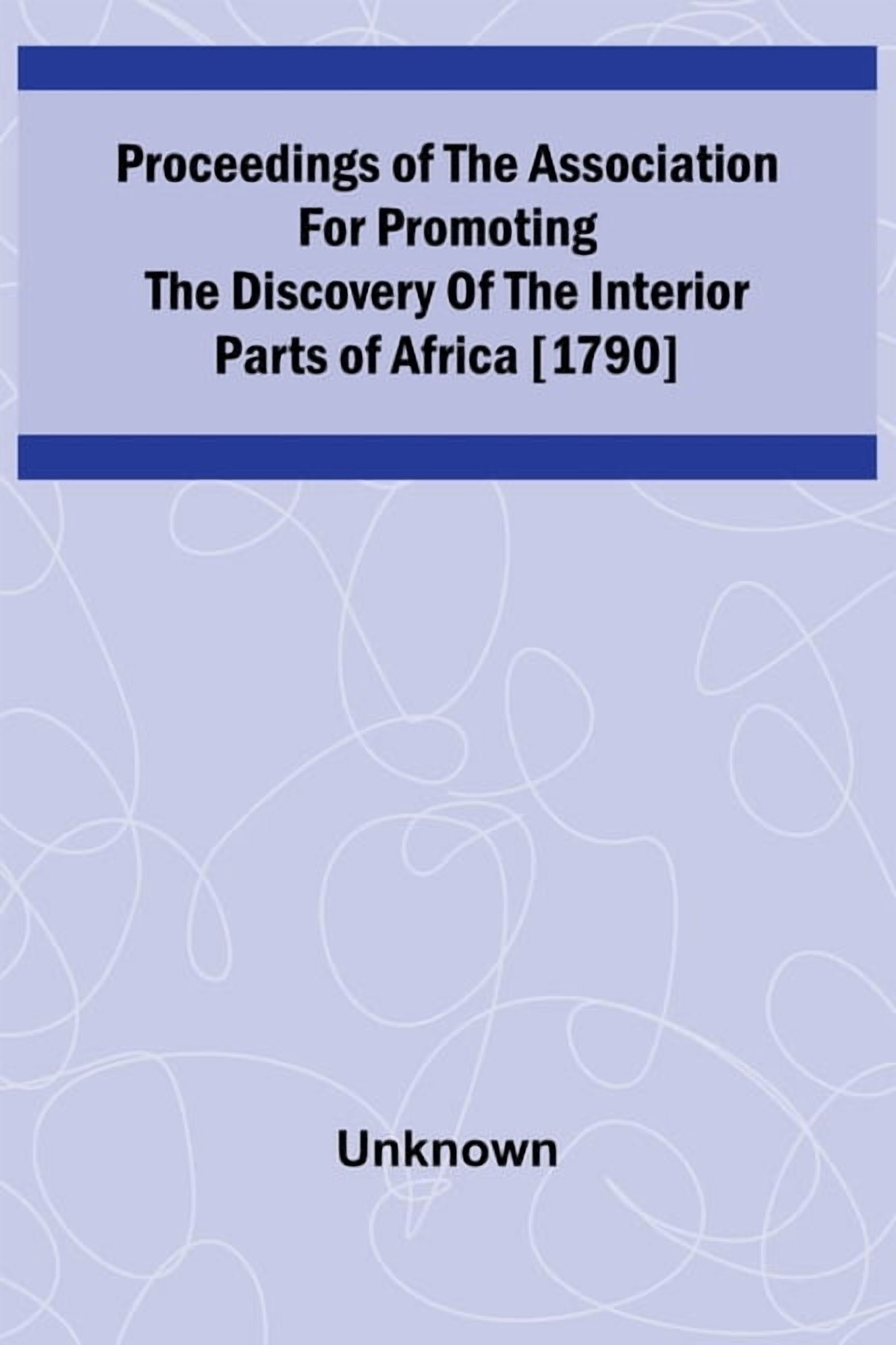 Proceedings of the Association for Promoting the Discovery of the Interior Parts of Africa [1790], (Paperback)