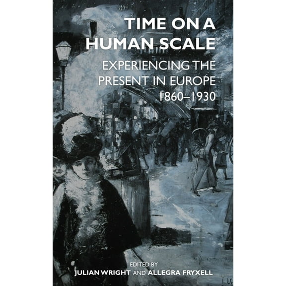 Proceedings of the British Academy Time on a Human Scale: Experiencing the Present in Europe, 1860-1930, Book 238, (Hardcover)