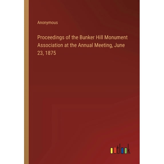 Proceedings of the Bunker Hill Monument Association at the Annual Meeting, June 23, 1875 (Paperback)