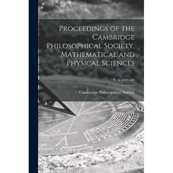 Proceedings of the Cambridge Philosophical Society, Mathematical and Physical Sciences; v. 6 (1886-89) (Paperback)